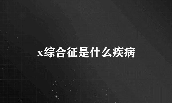 x综合征是什么疾病