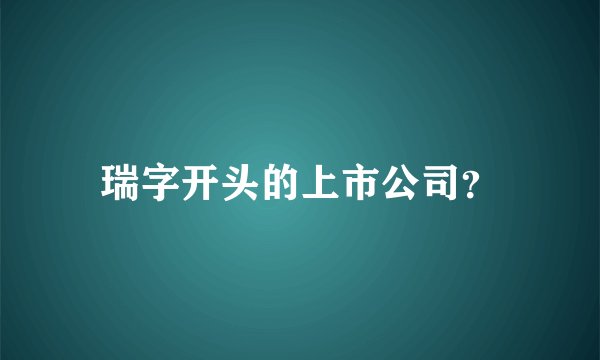 瑞字开头的上市公司?