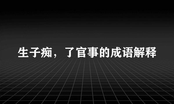 生子痴，了官事的成语解释