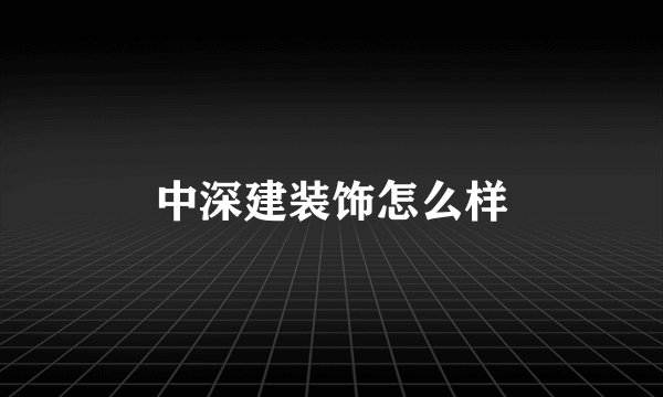 中深建装饰怎么样