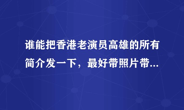 谁能把香港老演员高雄的所有简介发一下，最好带照片带家庭详细的资料等等。