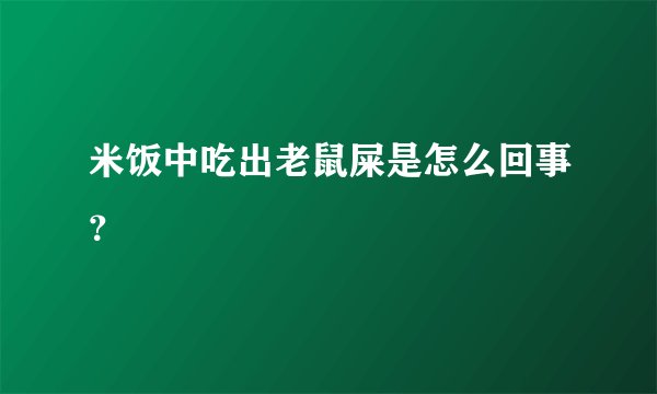 米饭中吃出老鼠屎是怎么回事？