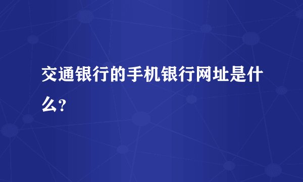 交通银行的手机银行网址是什么？