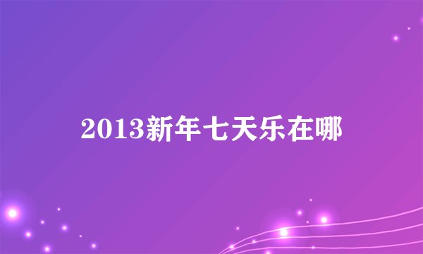 2013新年七天乐在哪