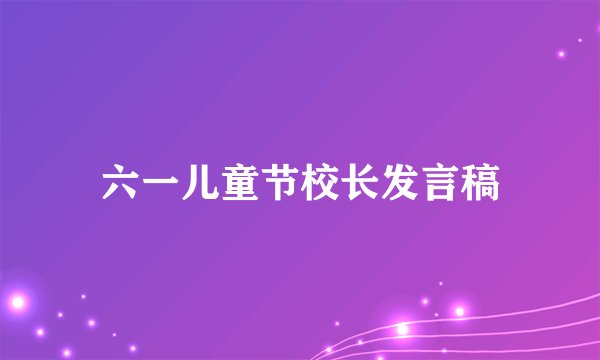 六一儿童节校长发言稿
