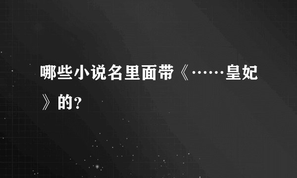 哪些小说名里面带《……皇妃》的？