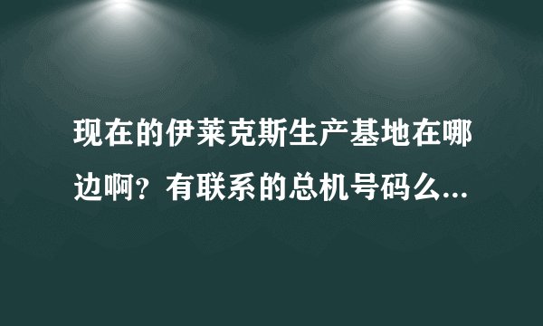 现在的伊莱克斯生产基地在哪边啊?有联系的总机号码么?谢谢!