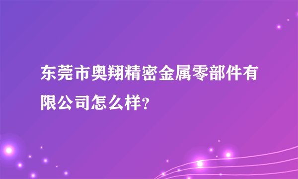 东莞市奥翔精密金属零部件有限公司怎么样？