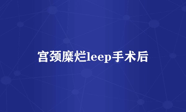 宫颈糜烂leep手术后
