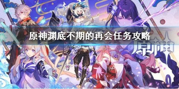 《原神》渊底不期的再会任务攻略 渊底不期的再会任务怎么做