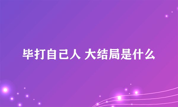 毕打自己人 大结局是什么
