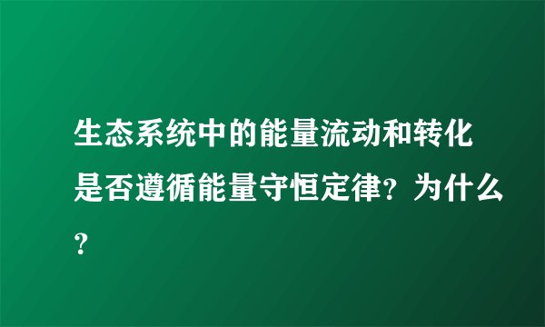 生态系统中的能量流动和转化是否遵循能量守恒定律？为什么？