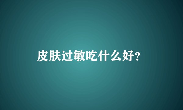 皮肤过敏吃什么好？