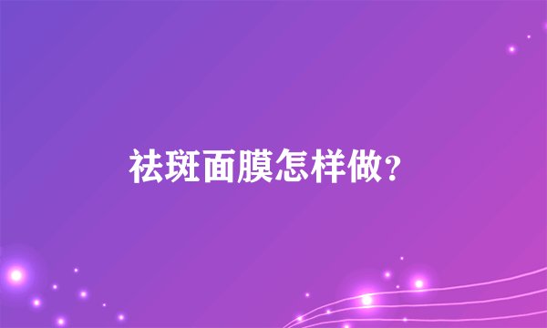 祛斑面膜怎样做？