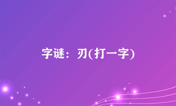 字谜：刃(打一字)