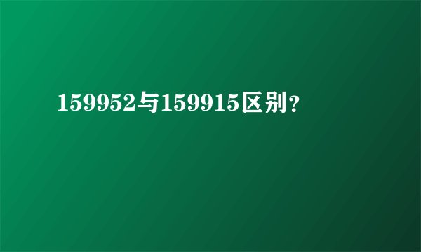 159952与159915区别？