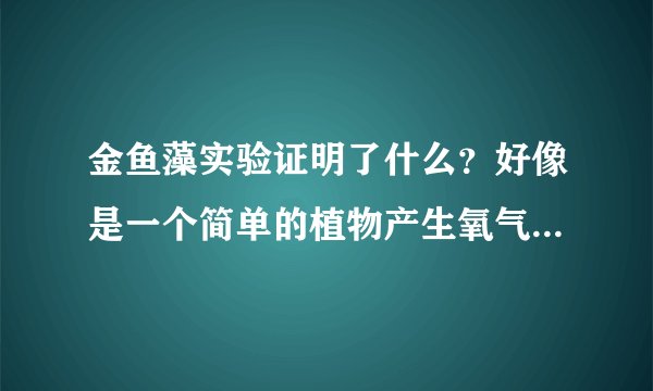 金鱼藻实验证明了什么？好像是一个简单的植物产生氧气实验。你知道吗