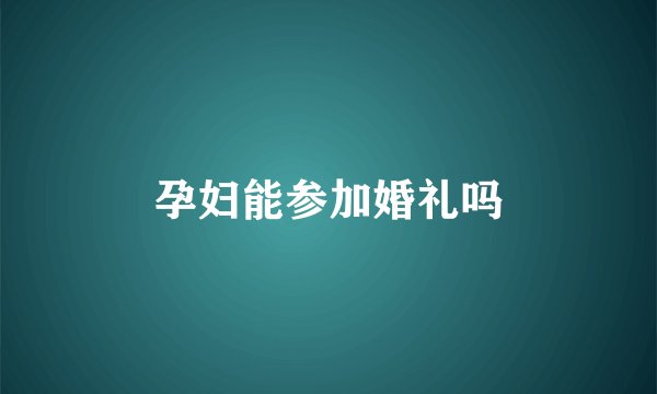孕妇能参加婚礼吗