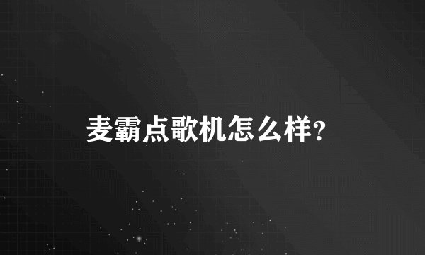 麦霸点歌机怎么样？
