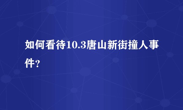 如何看待10.3唐山新街撞人事件？