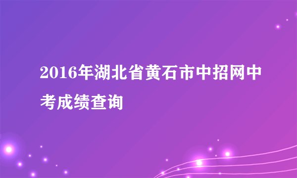 2016年湖北省黄石市中招网中考成绩查询