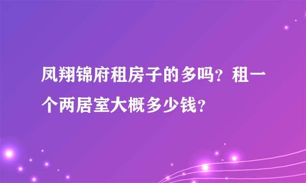 凤翔锦府租房子的多吗?租一个两居室大概多少钱?