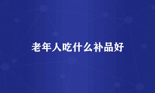 老年人吃什么补品好