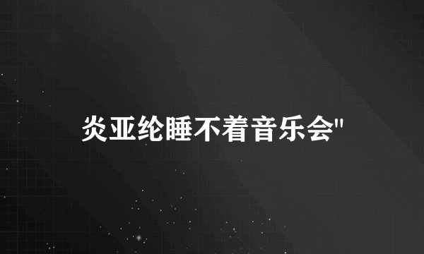 炎亚纶睡不着音乐会
