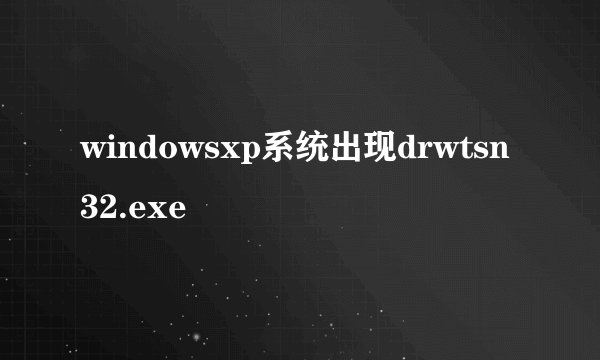 windowsxp系统出现drwtsn32.exe問題