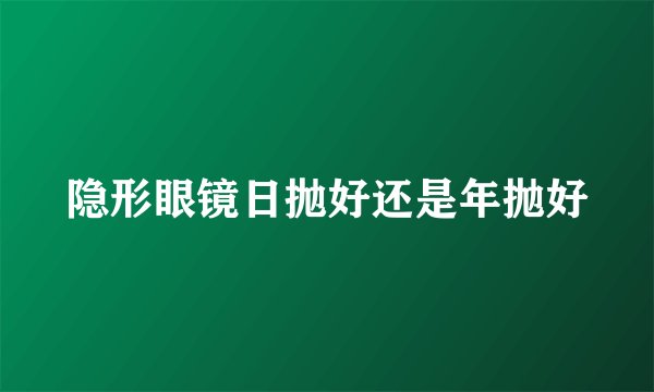 隐形眼镜日抛好还是年抛好