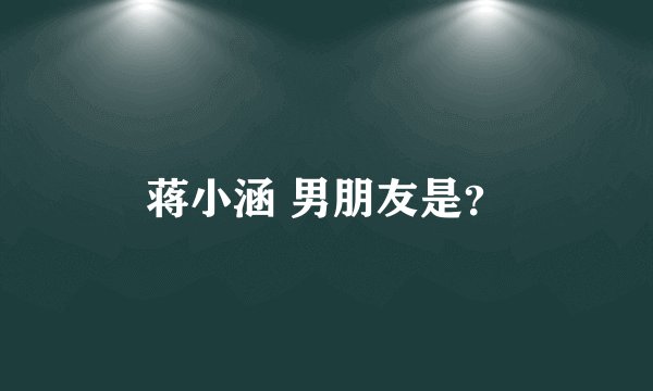 蒋小涵 男朋友是？