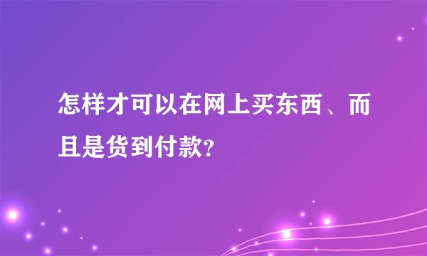 怎样才可以在网上买东西、而且是货到付款？