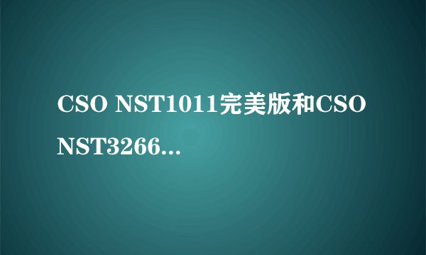 CSO NST1011完美版和CSONST3266V9.0哪个版本新？