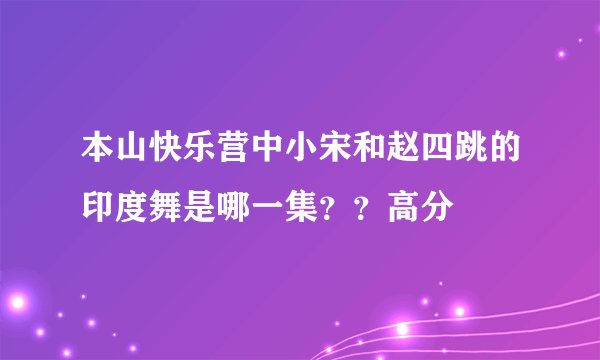 本山快乐营中小宋和赵四跳的印度舞是哪一集？？高分