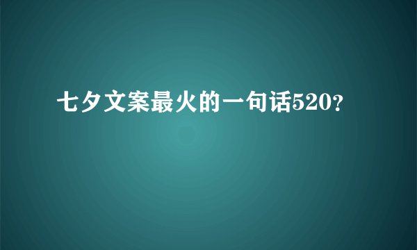 七夕文案最火的一句话520？