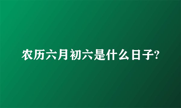 农历六月初六是什么日子?