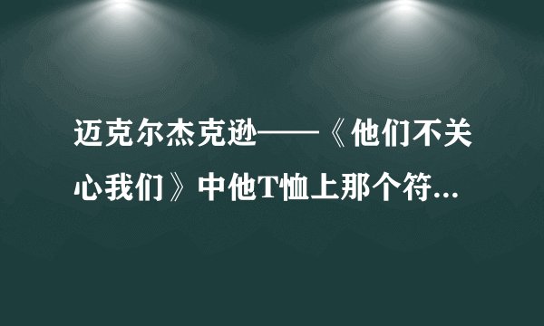 迈克尔杰克逊——《他们不关心我们》中他T恤上那个符号代表什么