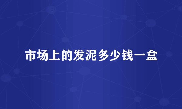 市场上的发泥多少钱一盒
