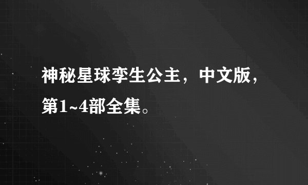 神秘星球孪生公主，中文版，第1~4部全集。