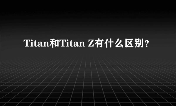 Titan和Titan Z有什么区别？
