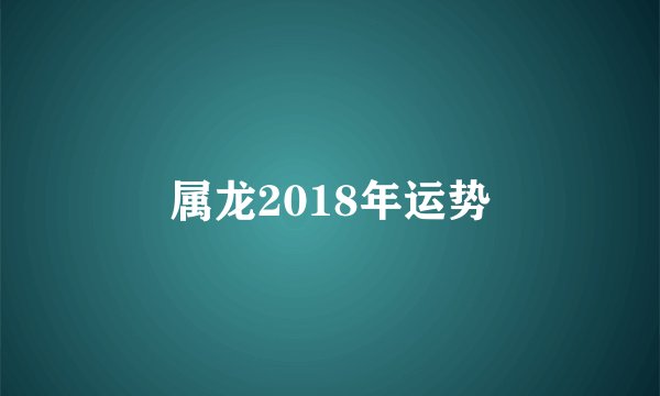 属龙2018年运势
