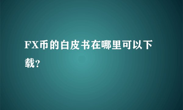 FX币的白皮书在哪里可以下载？