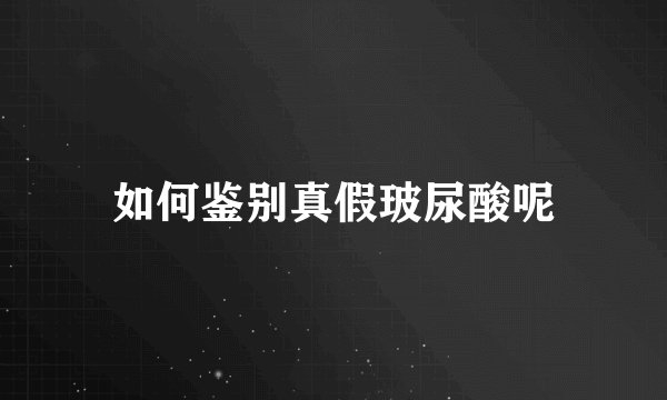 如何鉴别真假玻尿酸呢