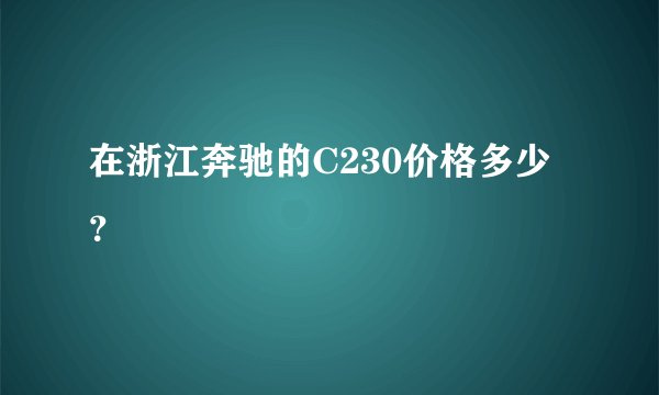 在浙江奔驰的C230价格多少？