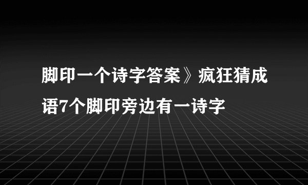 脚印一个诗字答案》疯狂猜成语7个脚印旁边有一诗字