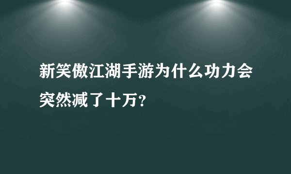 新笑傲江湖手游为什么功力会突然减了十万？