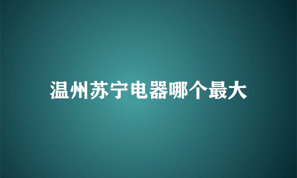 温州苏宁电器哪个最大