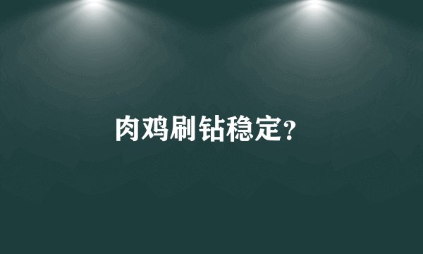 肉鸡刷钻稳定？