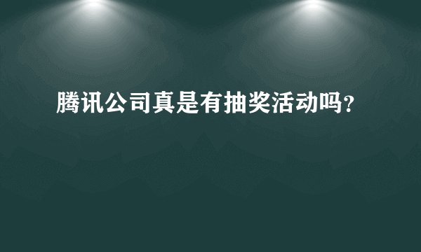 腾讯公司真是有抽奖活动吗？