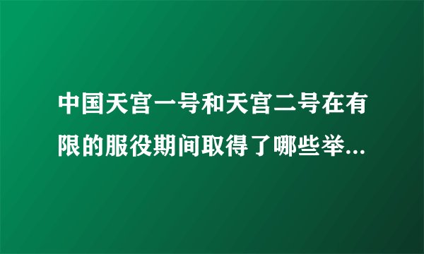 中国天宫一号和天宫二号在有限的服役期间取得了哪些举世瞩目不朽的成就呢？